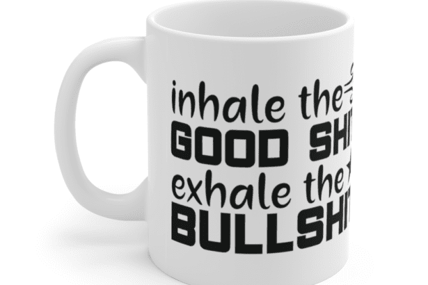 Inhale the Good S**t Exhale the Bulls**t – White 11oz Ceramic Coffee Mug (2)