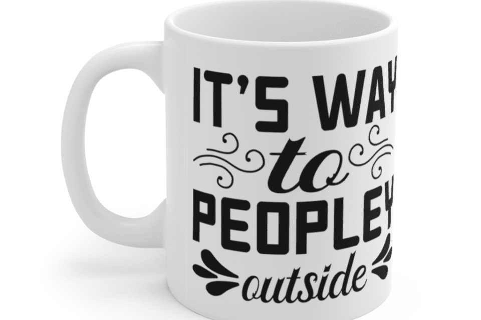 It’s way to peopley outside – White 11oz Ceramic Coffee Mug (2)