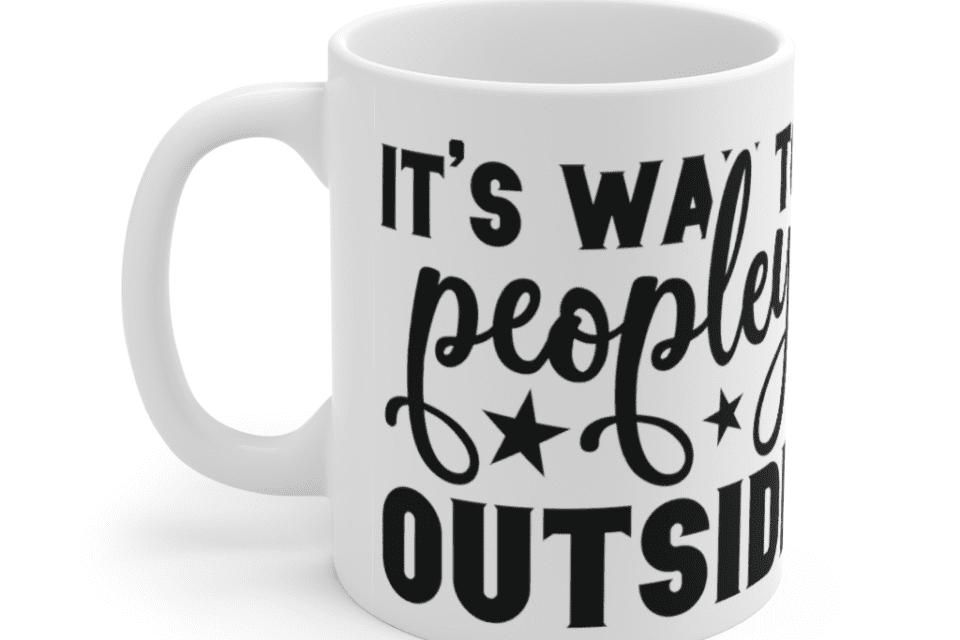 It’s way to peopley outside – White 11oz Ceramic Coffee Mug (3)