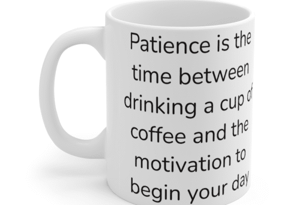 Patience is the time between drinking a cup of coffee and the motivation to begin your day – White 11oz Ceramic Coffee Mug (5)