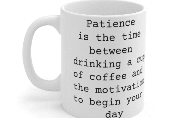 Patience is the time between drinking a cup of coffee and the motivation to begin your day – White 11oz Ceramic Coffee Mug
