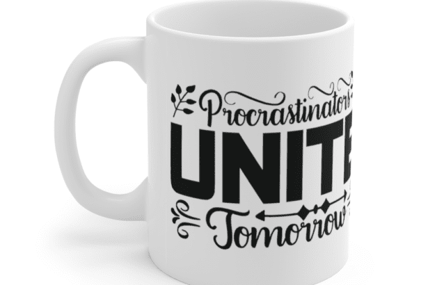 Procrastinators Unite Tomorrow – White 11oz Ceramic Coffee Mug (2)