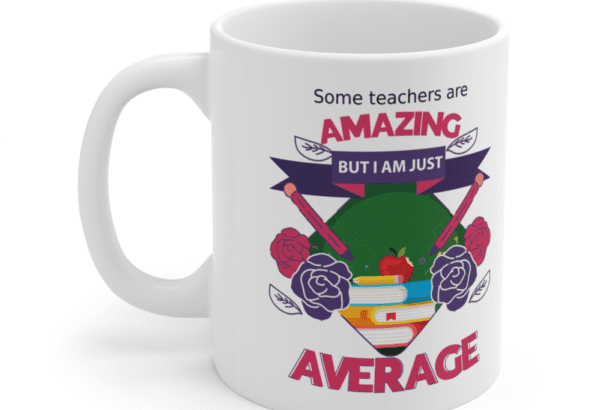 Some teachers are amazing, But I am just average – White 11oz Ceramic Coffee Mug (13)