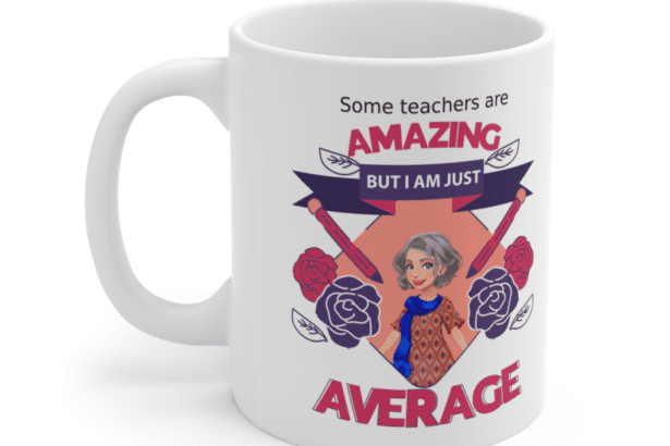 Some teachers are amazing, But I am just average – White 11oz Ceramic Coffee Mug (4)