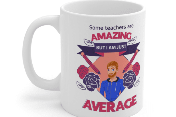 Some teachers are amazing, But I am just average – White 11oz Ceramic Coffee Mug (9)