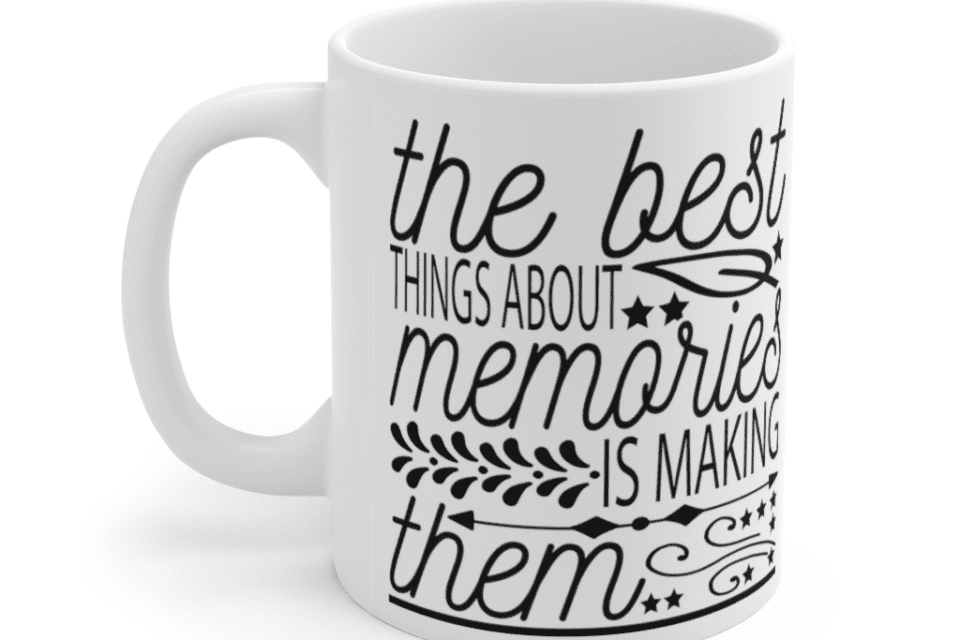 The best things about memories is making them – White 11oz Ceramic Coffee Mug