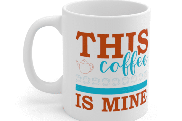 This Coffee Is Mine – White 11oz Ceramic Coffee Mug (2)