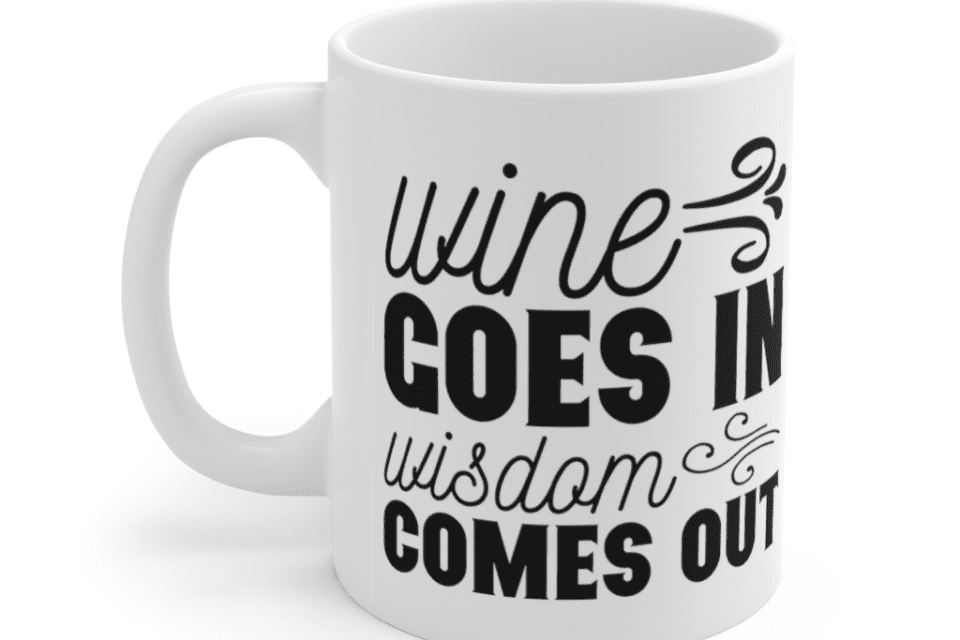 Wine Goes In Wisdom Comes Out – White 11oz Ceramic Coffee Mug (2)