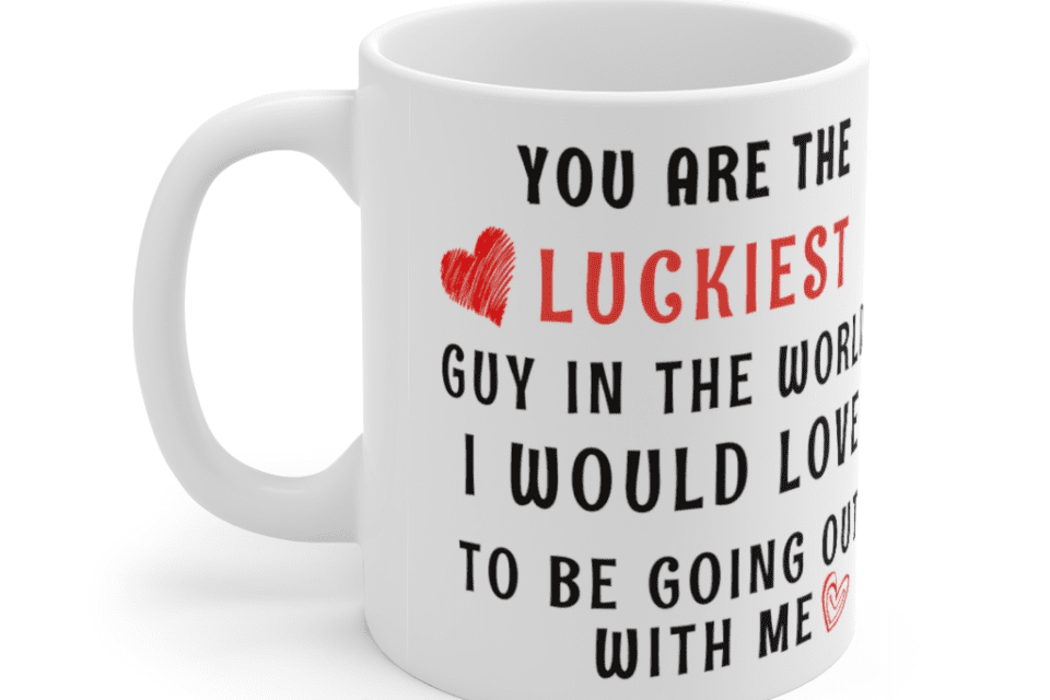 You are the luckiest guy in the world I would love to be going out with me. – White 11oz Ceramic Coffee Mug