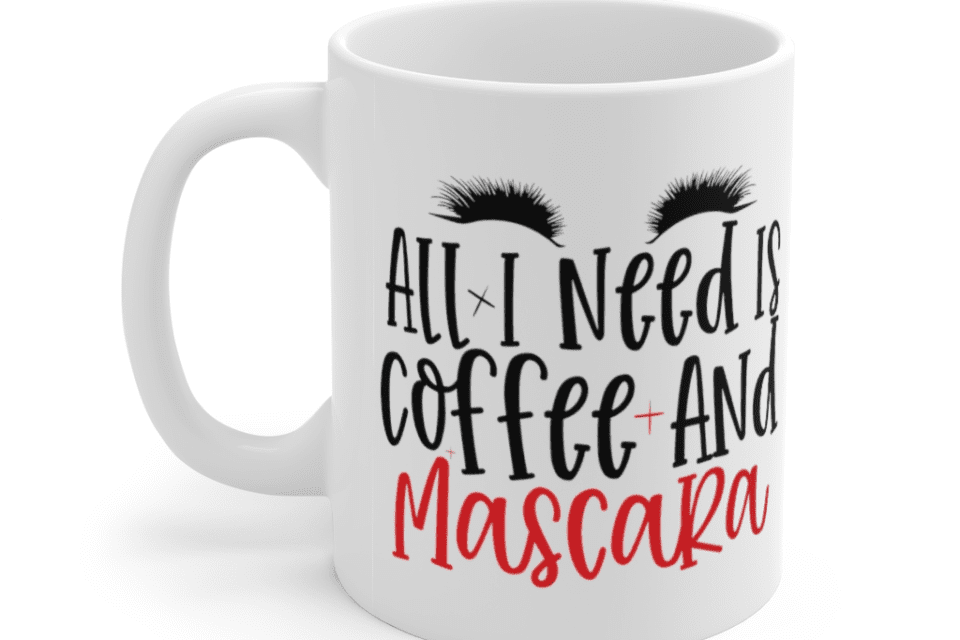 All I Need is Coffee and Mascara – White 11oz Ceramic Coffee Mug (2)