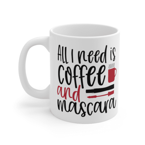 All I Need is Coffee and Mascara – White 11oz Ceramic Coffee Mug