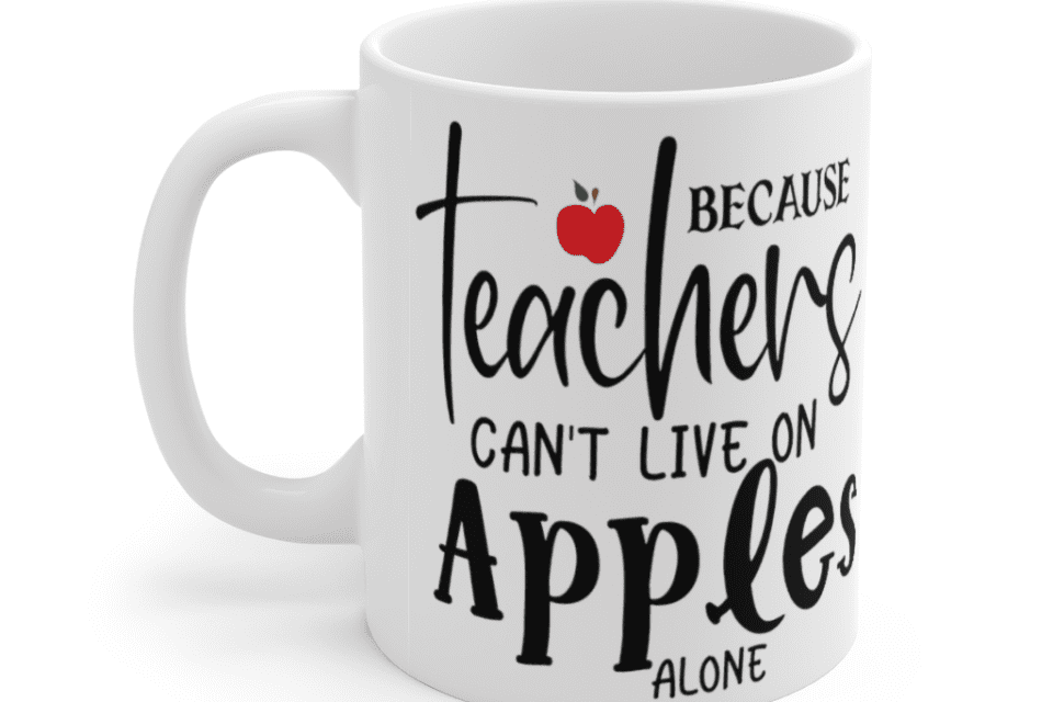 Because Teachers Can’t Live On Apples Alone – White 11oz Ceramic Coffee Mug (3)