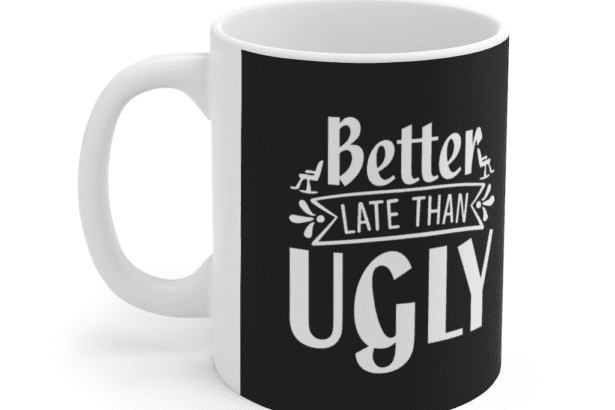 Better Late Than Ugly – White 11oz Ceramic Coffee Mug (6)