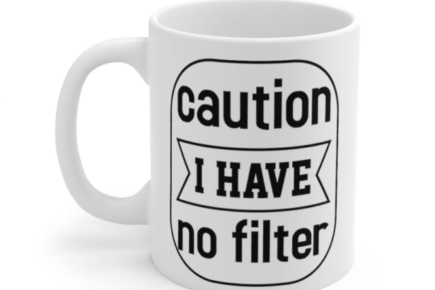 Caution I Have No Filter – White 11oz Ceramic Coffee Mug