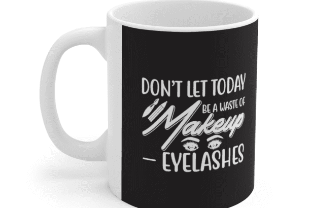 Don’t Let Today Be a Waste of Makeup – Eyelashes – White 11oz Ceramic Coffee Mug