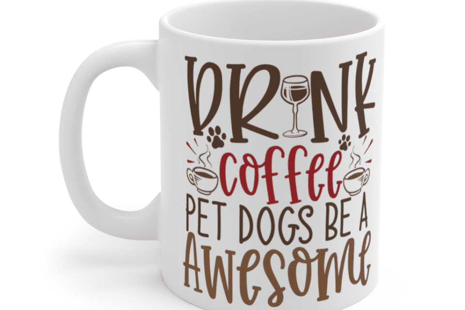 Drink Coffee Pet Dogs Be A Awesome – White 11oz Ceramic Coffee Mug