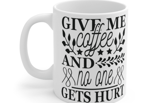 Give Me Coffee and No One Gets Hurt – White 11oz Ceramic Coffee Mug (5)