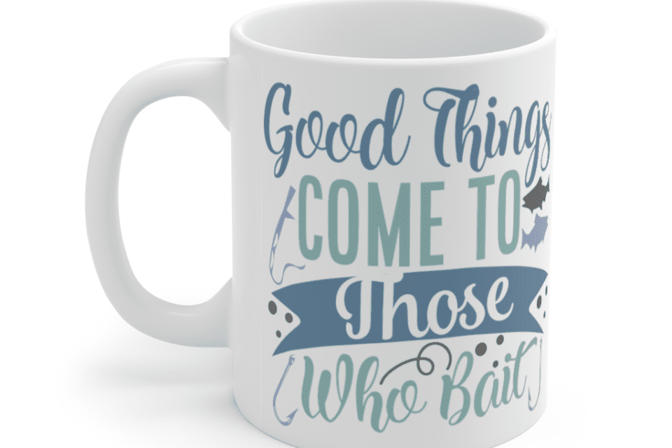 Good Things Come To Those Who Bait – White 11oz Ceramic Coffee Mug