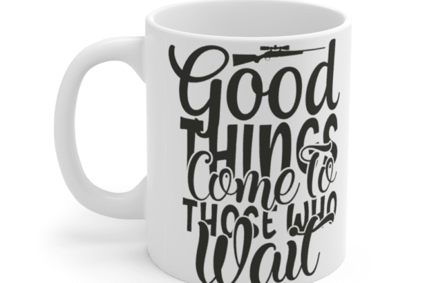 Good Things Come To Those Who Wait – White 11oz Ceramic Coffee Mug
