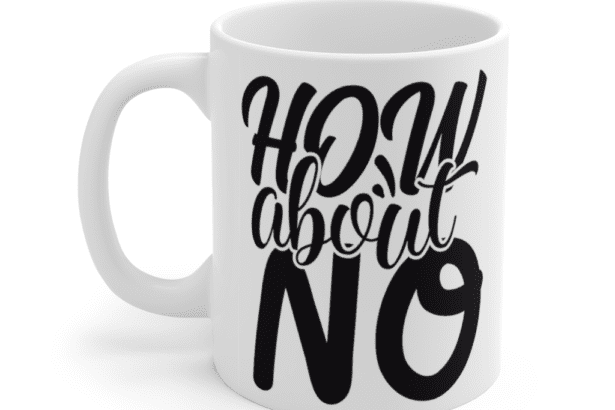 How About No – White 11oz Ceramic Coffee Mug