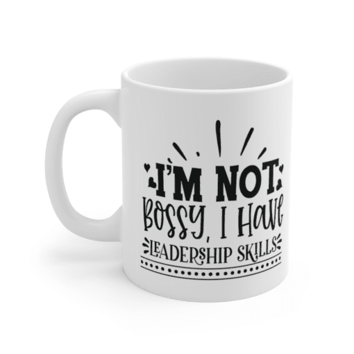 I’m Not Bossy, I Have Leadership Skills – White 11oz Ceramic Coffee Mug