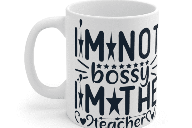 I’m Not Bossy I’m The Teacher – White 11oz Ceramic Coffee Mug (3)