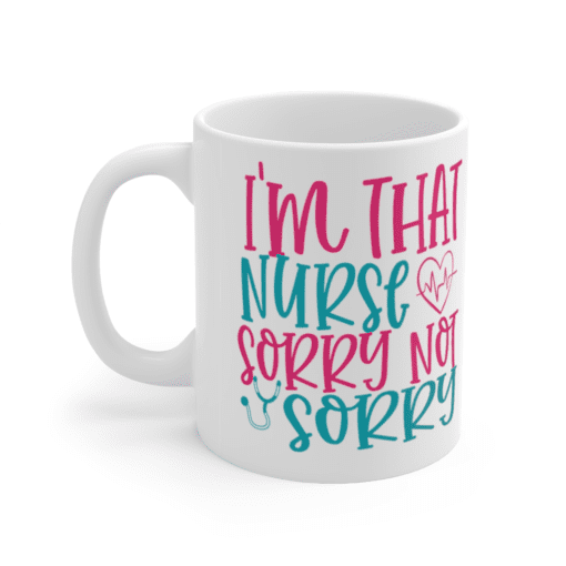 I’m That Nurse Sorry Not Sorry – White 11oz Ceramic Coffee Mug