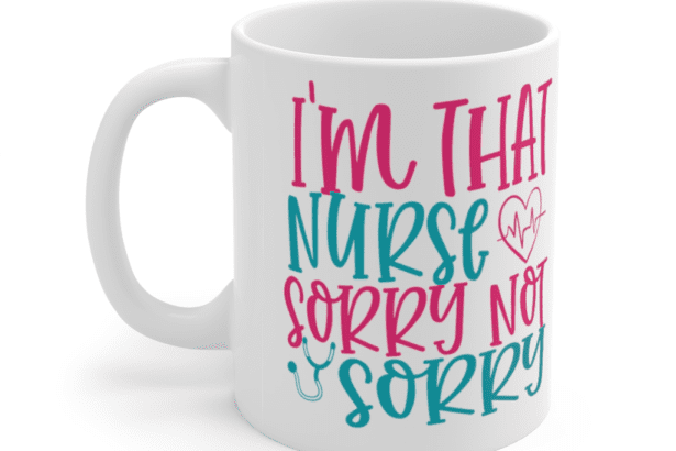 I’m That Nurse Sorry Not Sorry – White 11oz Ceramic Coffee Mug