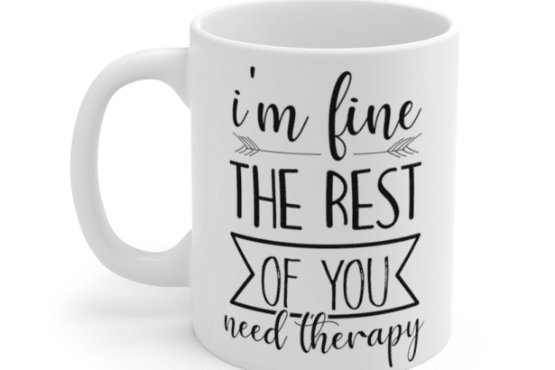 I’m fine the rest of you need therapy – White 11oz Ceramic Coffee Mug