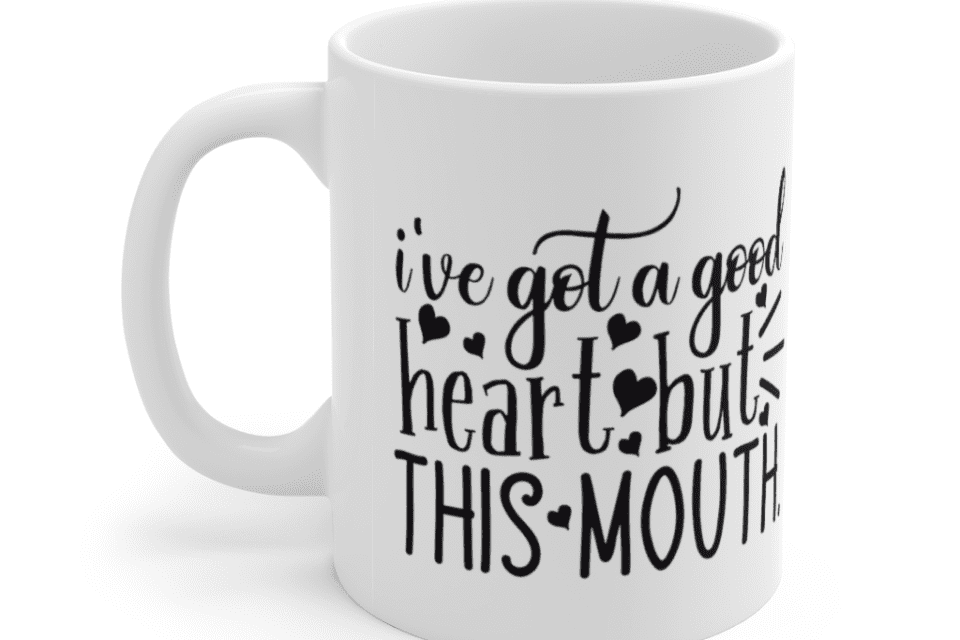 I’ve got a good heart but this mouth – White 11oz Ceramic Coffee Mug (3)