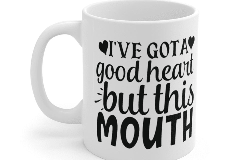 I’ve got a good heart but this mouth – White 11oz Ceramic Coffee Mug (4)