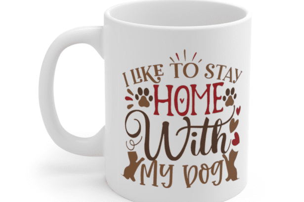 I Like to Stay Home with my Dog – White 11oz Ceramic Coffee Mug