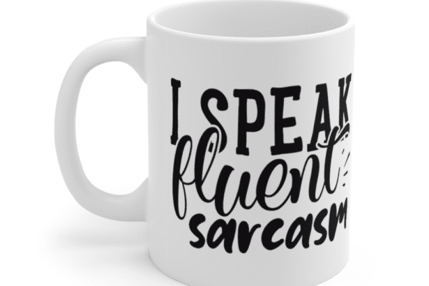 I Speak Fluent Sarcasm – White 11oz Ceramic Coffee Mug (8)
