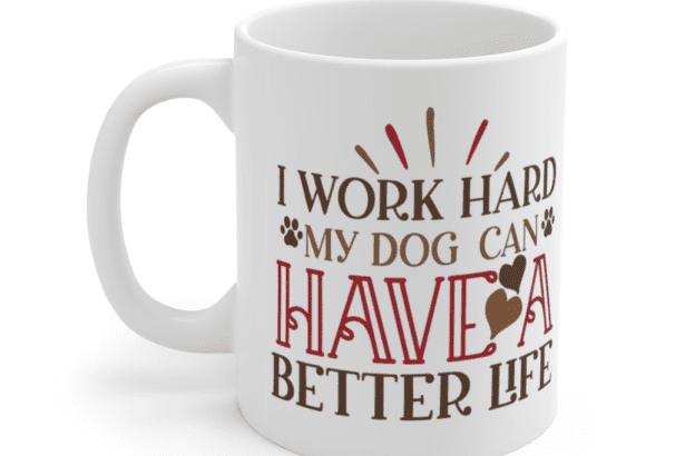 I Work Hard My Dog Can Have A Better Life – White 11oz Ceramic Coffee Mug