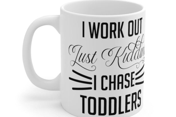 I Work Out Just Kidding I Chase Toddlers – White 11oz Ceramic Coffee Mug