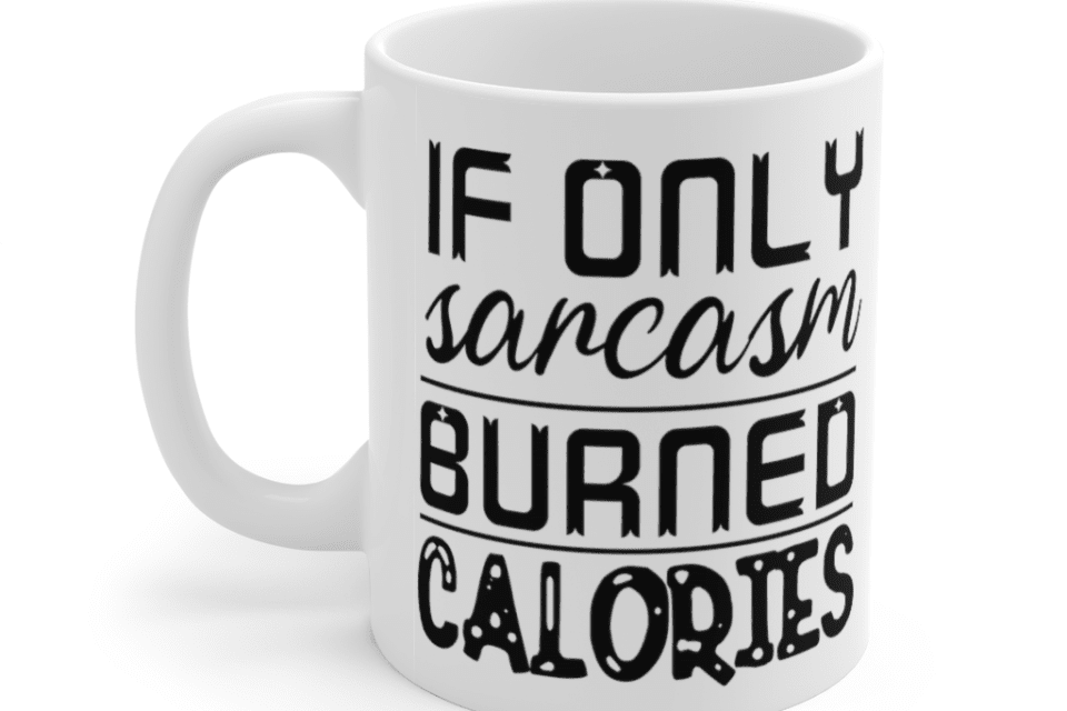 If Only Sarcasm Burned Calories – White 11oz Ceramic Coffee Mug