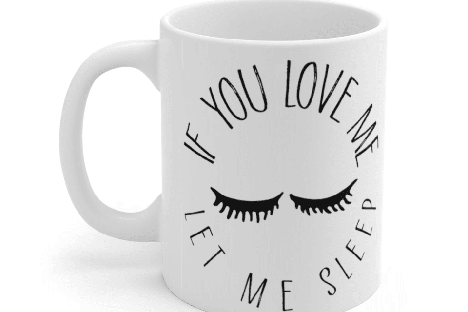 If you love me let me sleep – White 11oz Ceramic Coffee Mug (2)