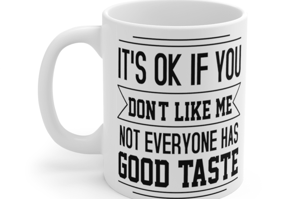 It’s ok if you don’t like me not everyone has good taste – White 11oz Ceramic Coffee Mug
