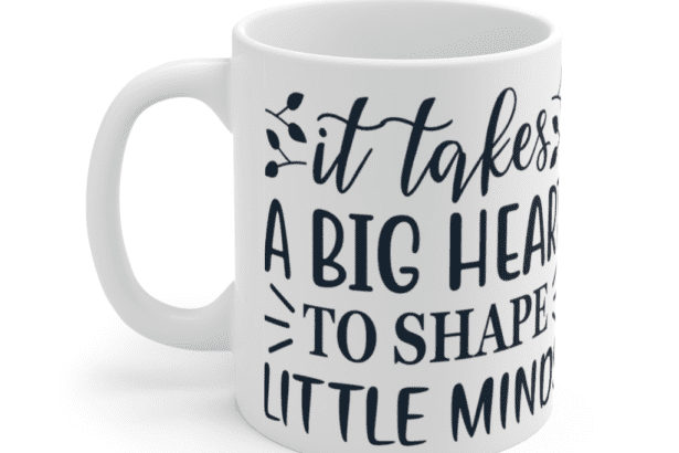 It Takes A Big Heart To Shape Little Minds – White 11oz Ceramic Coffee Mug