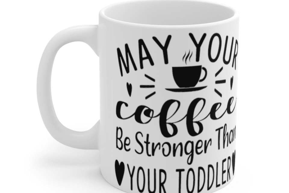 May your coffee be stronger than your toddler – White 11oz Ceramic Coffee Mug (7)