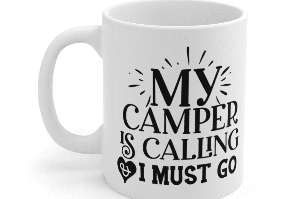 My Camper is Calling I Must Go – White 11oz Ceramic Coffee Mug