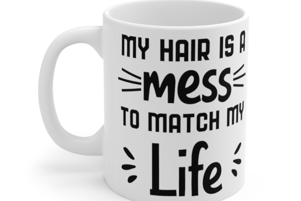 My hair is a mess to match my life – White 11oz Ceramic Coffee Mug (2)
