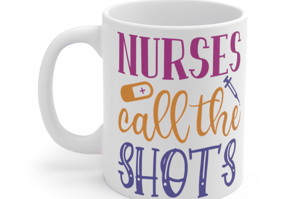 Nurses Call The Shots – White 11oz Ceramic Coffee Mug