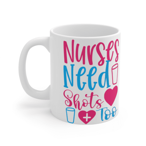 Nurses Need Shots Too – White 11oz Ceramic Coffee Mug