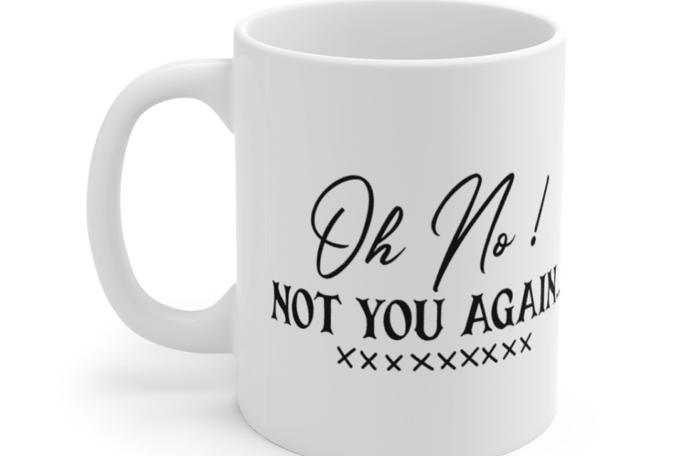 Oh No! Not You Again… – White 11oz Ceramic Coffee Mug