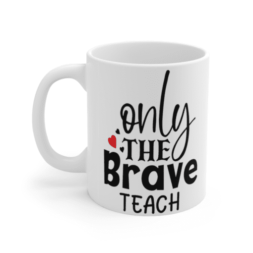 Only The Brave Teach – White 11oz Ceramic Coffee Mug (3)