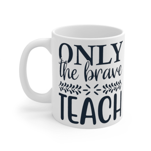 Only The Brave Teach – White 11oz Ceramic Coffee Mug