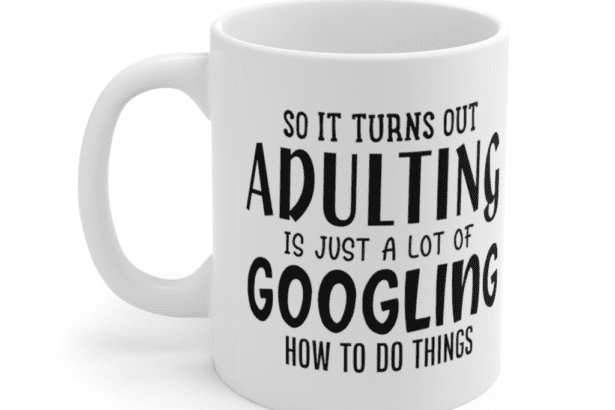 So it turns out adulting is just a lot of googling how to do things – White 11oz Ceramic Coffee Mug