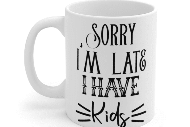 Sorry I’m Late I Have Kids – White 11oz Ceramic Coffee Mug (2)