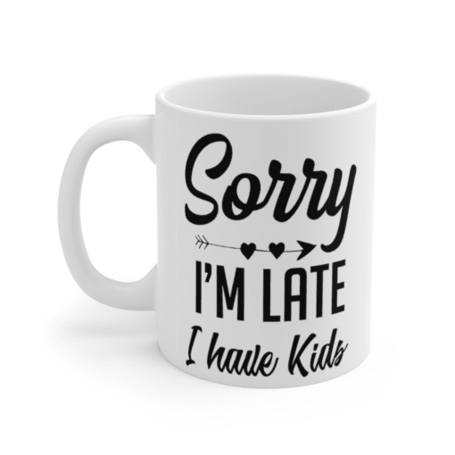 Sorry I’m Late I Have Kids – White 11oz Ceramic Coffee Mug (3)